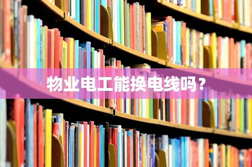 物业电工能换电线吗？