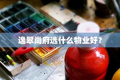 逸翠尚府选什么物业好？