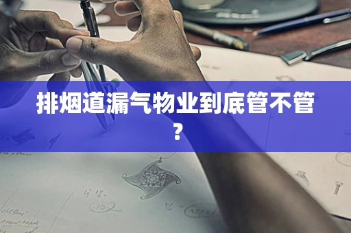 排烟道漏气物业到底管不管？