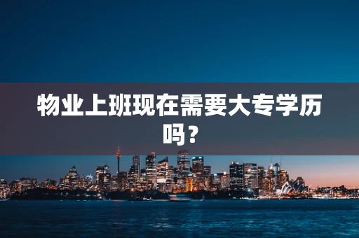 物业上班现在需要大专学历吗？