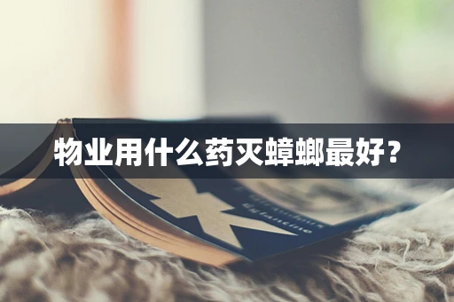 物业用什么药灭蟑螂最好？