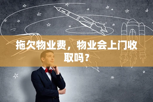 拖欠物业费，物业会上门收取吗？