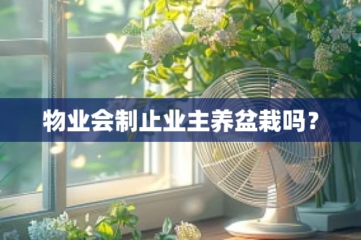 物业会制止业主养盆栽吗？