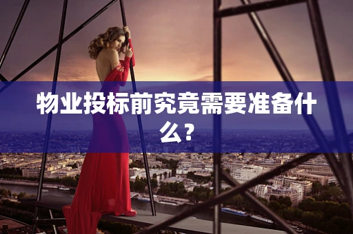 物业投标前究竟需要准备什么？