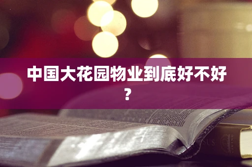 中国大花园物业到底好不好？