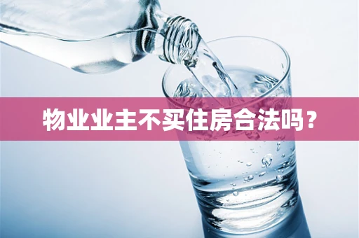 物业业主不买住房合法吗？