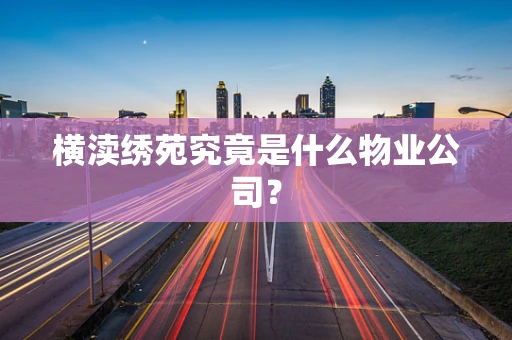 横渎绣苑究竟是什么物业公司？