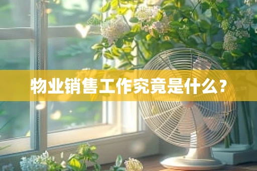 物业销售工作究竟是什么？