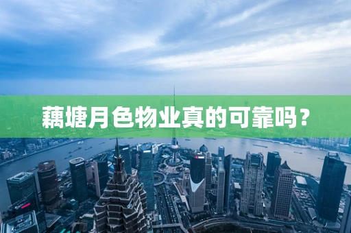 藕塘月色物业真的可靠吗？