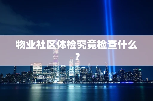 物业社区体检究竟检查什么？