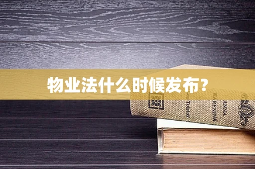 物业法什么时候发布？