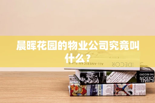晨晖花园的物业公司究竟叫什么？