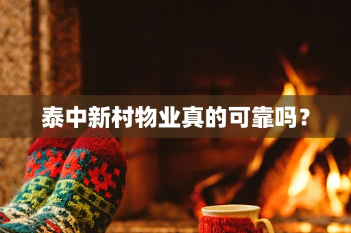 泰中新村物业真的可靠吗？