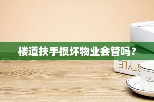 楼道扶手损坏物业会管吗？