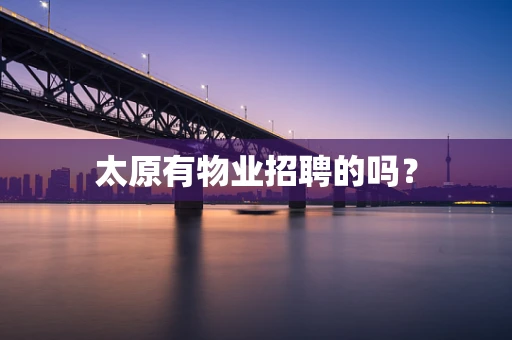 太原有物业招聘的吗？