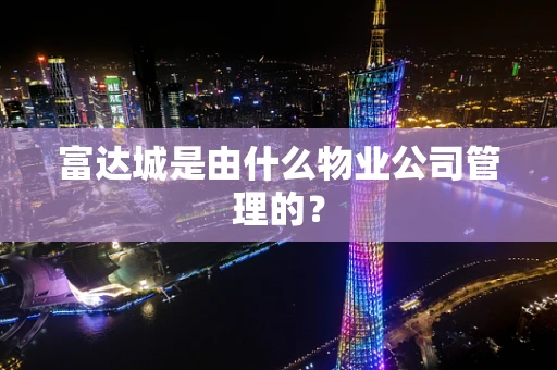 富达城是由什么物业公司管理的？