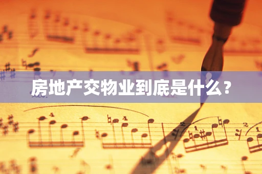 房地产交物业到底是什么？