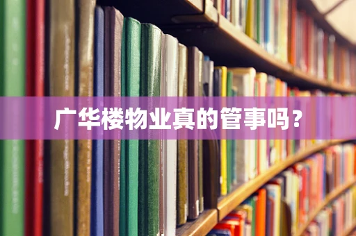 广华楼物业真的管事吗？