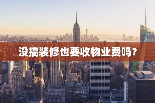 没搞装修也要收物业费吗？