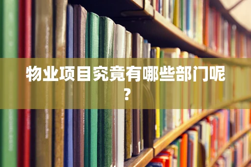 物业项目究竟有哪些部门呢？