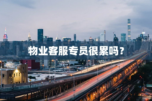 物业客服专员很累吗？