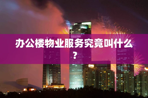 办公楼物业服务究竟叫什么？