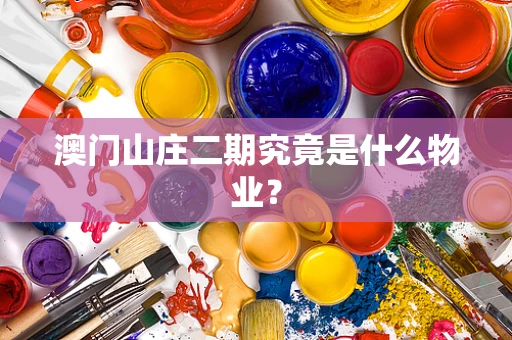 澳门山庄二期究竟是什么物业？