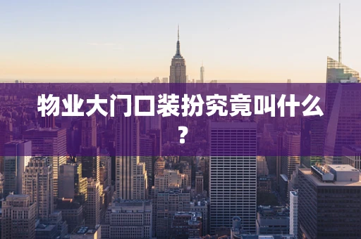 物业大门口装扮究竟叫什么？