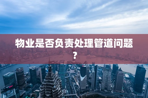 物业是否负责处理管道问题？