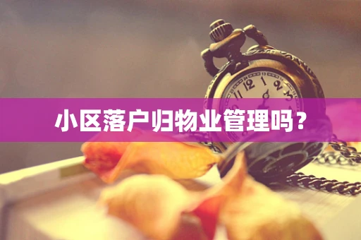 小区落户归物业管理吗？