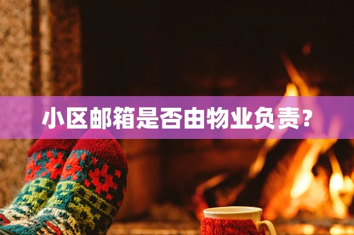 小区邮箱是否由物业负责？