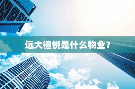 远大檀悦是什么物业？