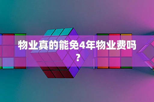 物业真的能免4年物业费吗？