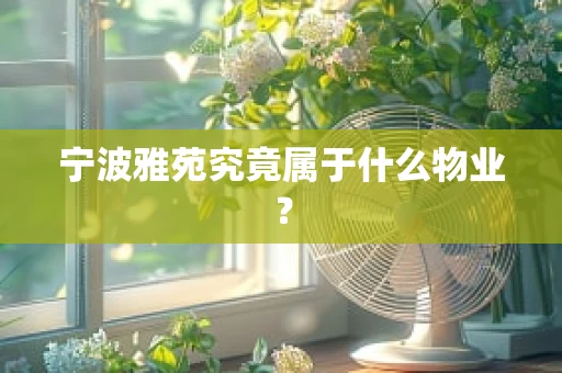 宁波雅苑究竟属于什么物业？