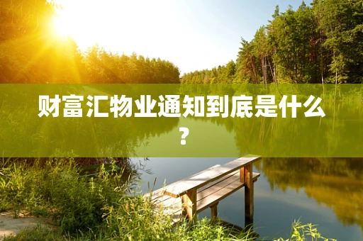 财富汇物业通知到底是什么？