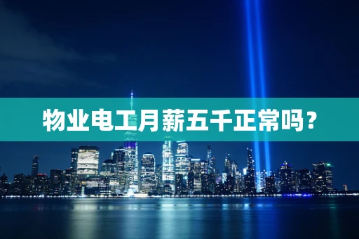物业电工月薪五千正常吗？