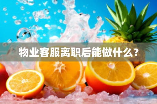 物业客服离职后能做什么？