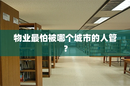 物业最怕被哪个城市的人管？