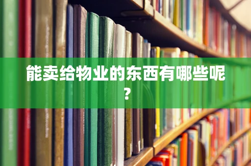 能卖给物业的东西有哪些呢？