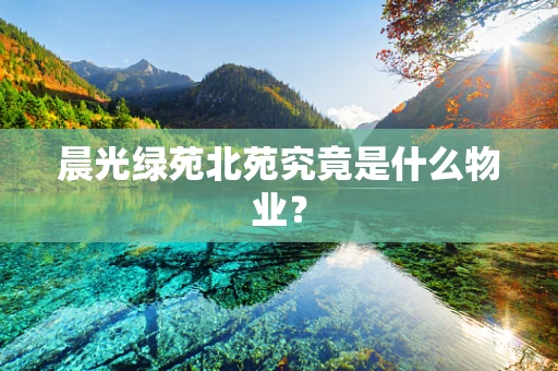 晨光绿苑北苑究竟是什么物业？