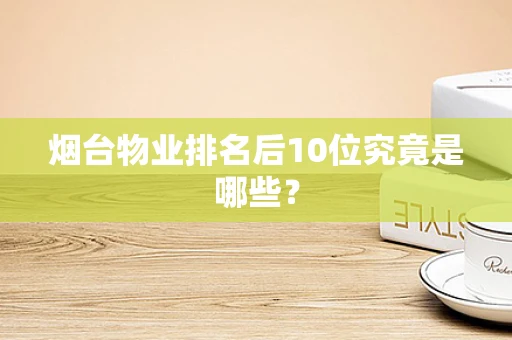 烟台物业排名后10位究竟是哪些？