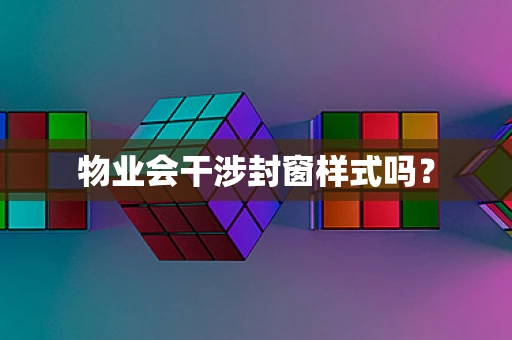 物业会干涉封窗样式吗？