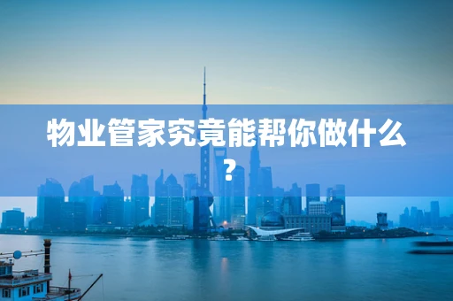 物业管家究竟能帮你做什么？