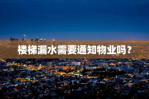 楼梯漏水需要通知物业吗？