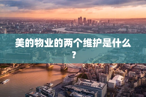 美的物业的两个维护是什么？