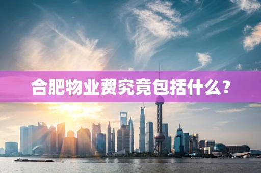 合肥物业费究竟包括什么？