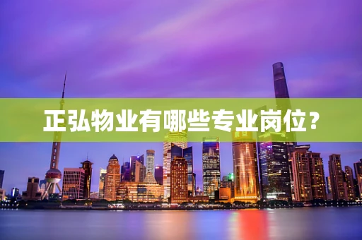 正弘物业有哪些专业岗位？