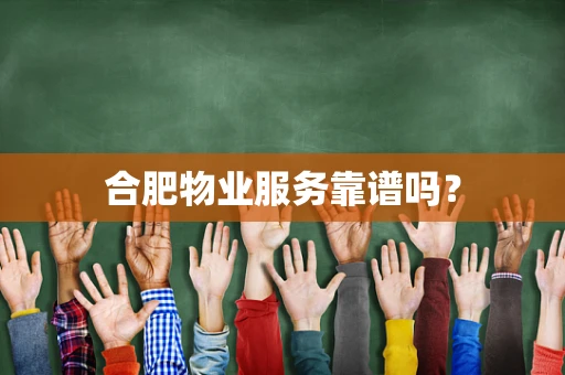 合肥物业服务靠谱吗？