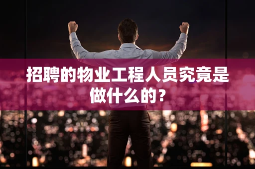 招聘的物业工程人员究竟是做什么的？