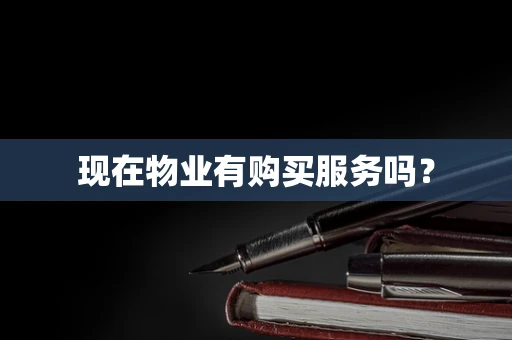 现在物业有购买服务吗？